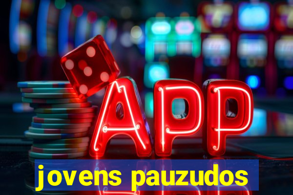 jovens pauzudos